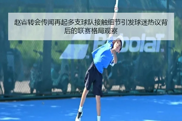 赵睿转会传闻再起多支球队接触细节引发球迷热议背后的联赛格局观察