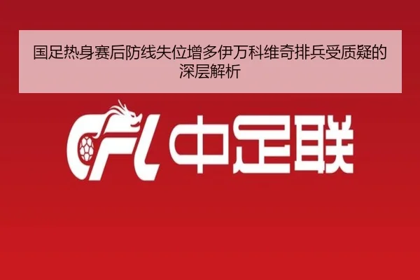国足热身赛后防线失位增多伊万科维奇排兵受质疑的深层解析