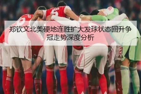 郑钦文北美硬地连胜扩大发球状态回升争冠走势深度分析