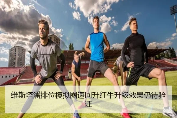 维斯塔潘排位模拟圈速回升红牛升级效果仍待验证