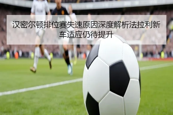 汉密尔顿排位赛失速原因深度解析法拉利新车适应仍待提升