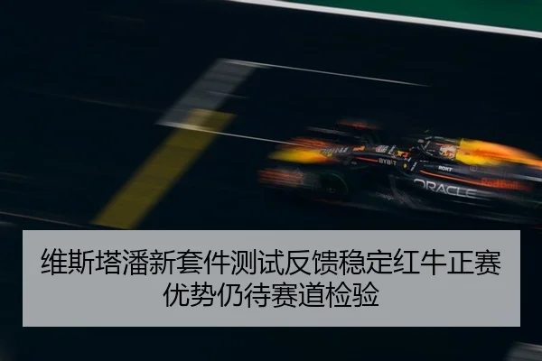 维斯塔潘新套件测试反馈稳定红牛正赛优势仍待赛道检验