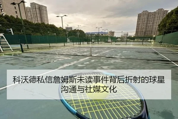 科沃德私信詹姆斯未读事件背后折射的球星沟通与社媒文化